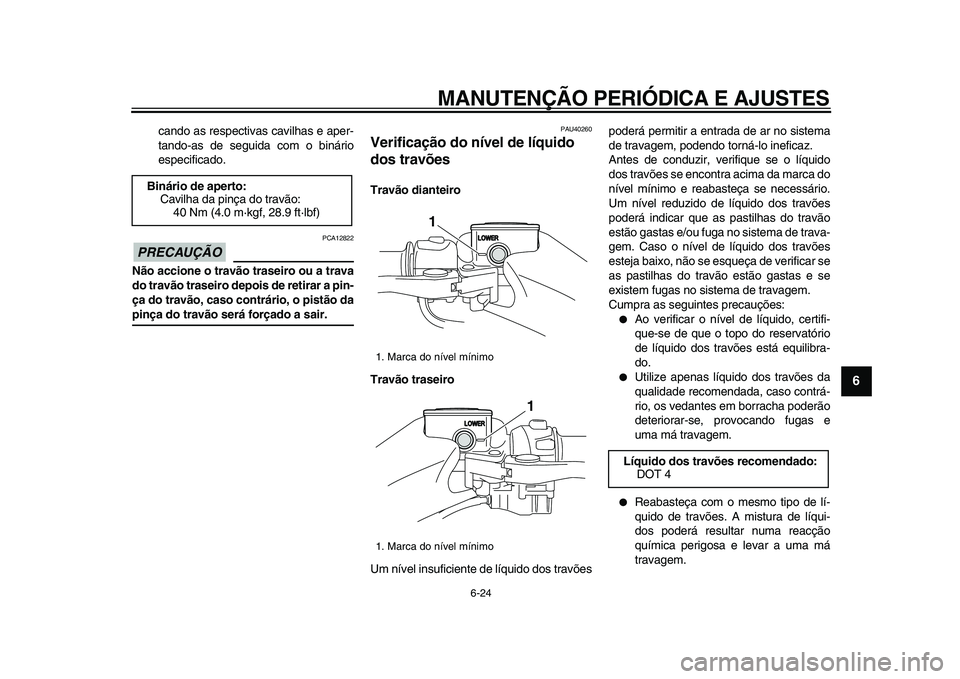 YAMAHA TMAX 2009 Manual de utilização (in Portuguese)
MANUTENÇÃO PERIÓDICA E AJUSTES
6-24
2
3
4
5
67
8
9
cando as respectivas cavilhas e aper-
tando-as de seguida com o binário
especificado.
PRECAUÇÃO
PCA12822
Não accione o travão trase YAMAHA TMAX 2009 Manual de utilização (in Portuguese)
MANUTENÇÃO PERIÓDICA E AJUSTES
6-24
2
3
4
5
67
8
9
cando as respectivas cavilhas e aper-
tando-as de seguida com o binário
especificado.
PRECAUÇÃO
PCA12822
Não accione o travão trase
