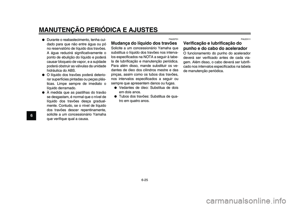 YAMAHA TMAX 2009 Manual de utilização (in Portuguese)
MANUTENÇÃO PERIÓDICA E AJUSTES
6-25
1
2
3
4
5
6
7
8
9
●
Durante o reabastecimento, tenha cui-
dado para que não entre água ou pó
no reservatório de líquido dos travões.
A água reduz YAMAHA TMAX 2009 Manual de utilização (in Portuguese)
MANUTENÇÃO PERIÓDICA E AJUSTES
6-25
1
2
3
4
5
6
7
8
9
●
Durante o reabastecimento, tenha cui-
dado para que não entre água ou pó
no reservatório de líquido dos travões.
A água reduz
