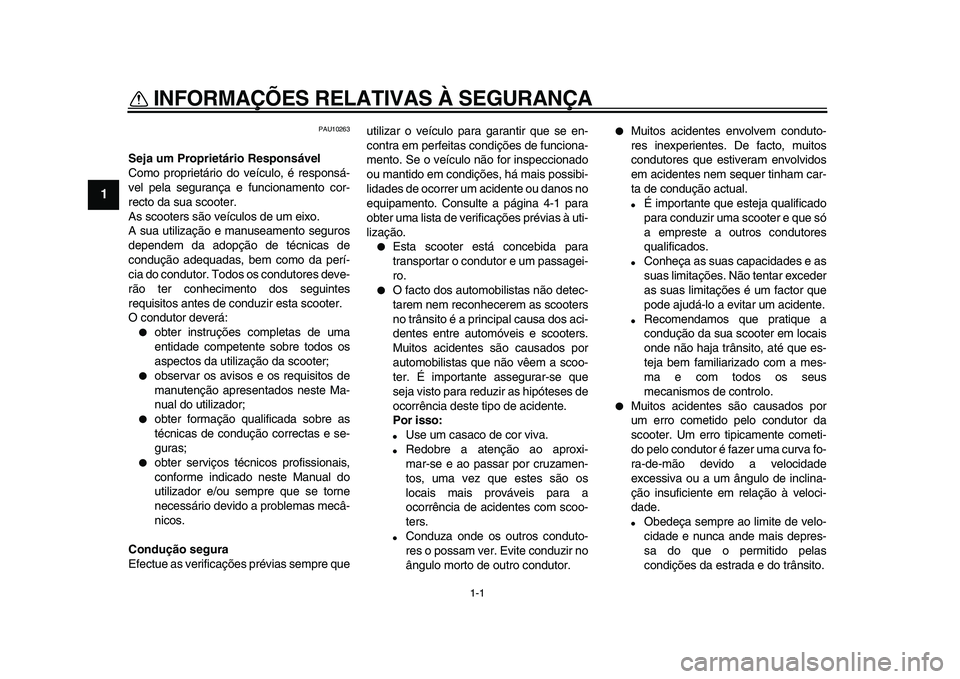 YAMAHA TMAX 2009  Manual de utilização (in Portuguese)  
1-1 
1 
INFORMAÇÕES RELATIVAS À SEGURANÇA  
PAU10263 
Seja um Proprietário Responsável 
Como proprietário do veículo, é responsá-
vel pela segurança e funcionamento cor-
recto da sua scoo