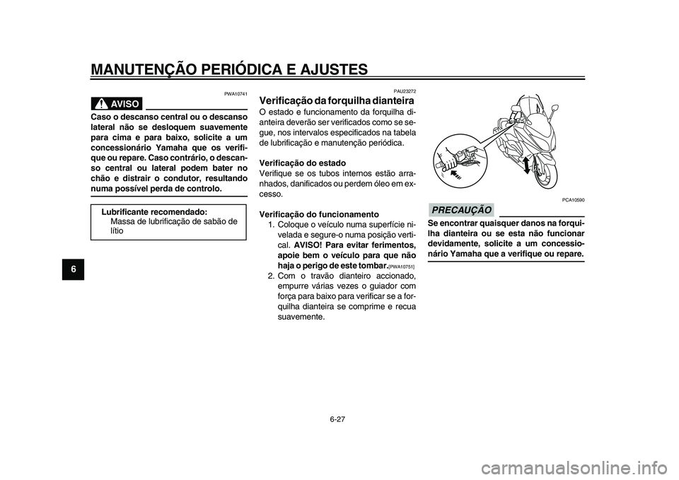YAMAHA TMAX 2009 Manual de utilização (in Portuguese)
MANUTENÇÃO PERIÓDICA E AJUSTES
6-27
1
2
3
4
5
6
7
8
9
AVISO
PWA10741
Caso o descanso central ou o descanso
lateral não se desloquem suavemente
para cima e para baixo, solicite a um
concessi YAMAHA TMAX 2009 Manual de utilização (in Portuguese)
MANUTENÇÃO PERIÓDICA E AJUSTES
6-27
1
2
3
4
5
6
7
8
9
AVISO
PWA10741
Caso o descanso central ou o descanso
lateral não se desloquem suavemente
para cima e para baixo, solicite a um
concessi