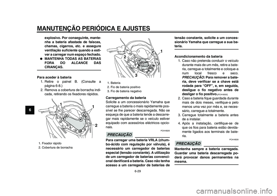 YAMAHA TMAX 2009 Manual de utilização (in Portuguese)
MANUTENÇÃO PERIÓDICA E AJUSTES
6-29
1
2
3
4
5
6
7
8
9
explosivo. Por conseguinte, mante-
nha a bateria afastada de faíscas,
chamas, cigarros, etc. e assegure
ventilação suficiente quando a YAMAHA TMAX 2009 Manual de utilização (in Portuguese)
MANUTENÇÃO PERIÓDICA E AJUSTES
6-29
1
2
3
4
5
6
7
8
9
explosivo. Por conseguinte, mante-
nha a bateria afastada de faíscas,
chamas, cigarros, etc. e assegure
ventilação suficiente quando a