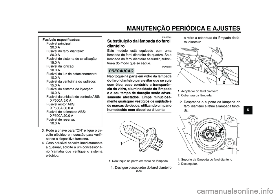 YAMAHA TMAX 2009 Manual de utilização (in Portuguese)
MANUTENÇÃO PERIÓDICA E AJUSTES
6-32
2
3
4
5
67
8
9
3. Rode a chave para “ON” e ligue o cir-
cuito eléctrico em questão para verifi-
car se o dispositivo funciona.
4. Caso o fusível se YAMAHA TMAX 2009 Manual de utilização (in Portuguese)
MANUTENÇÃO PERIÓDICA E AJUSTES
6-32
2
3
4
5
67
8
9
3. Rode a chave para “ON” e ligue o cir-
cuito eléctrico em questão para verifi-
car se o dispositivo funciona.
4. Caso o fusível se