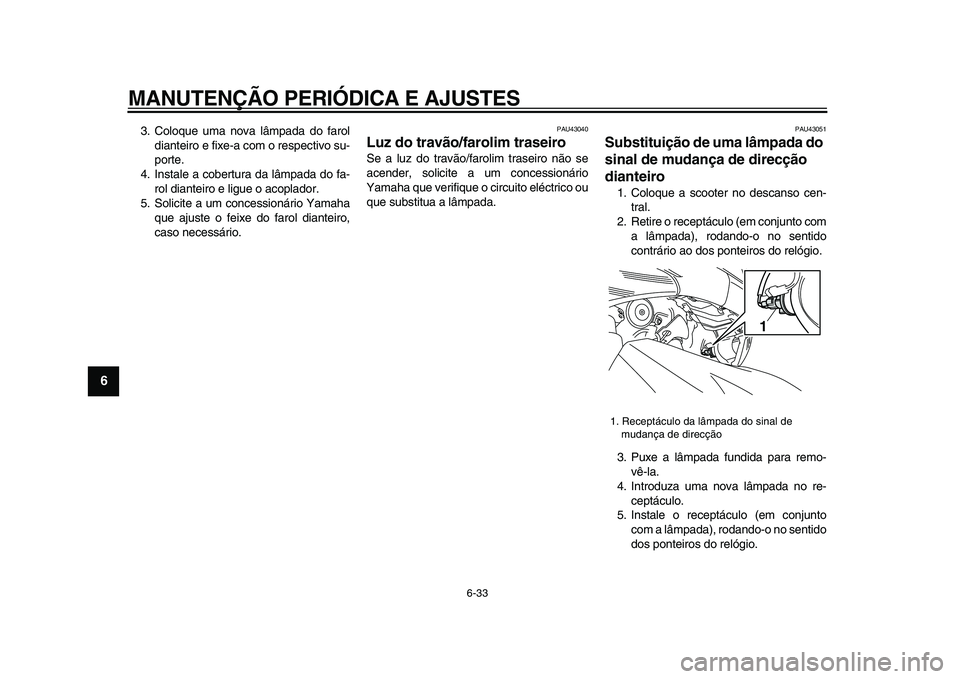 YAMAHA TMAX 2009 Manual de utilização (in Portuguese)
MANUTENÇÃO PERIÓDICA E AJUSTES
6-33
1
2
3
4
5
6
7
8
9
3. Coloque uma nova lâmpada do farol
dianteiro e fixe-a com o respectivo su-
porte.
4. Instale a cobertura da lâmpada do fa-
rol diante YAMAHA TMAX 2009 Manual de utilização (in Portuguese)
MANUTENÇÃO PERIÓDICA E AJUSTES
6-33
1
2
3
4
5
6
7
8
9
3. Coloque uma nova lâmpada do farol
dianteiro e fixe-a com o respectivo su-
porte.
4. Instale a cobertura da lâmpada do fa-
rol diante