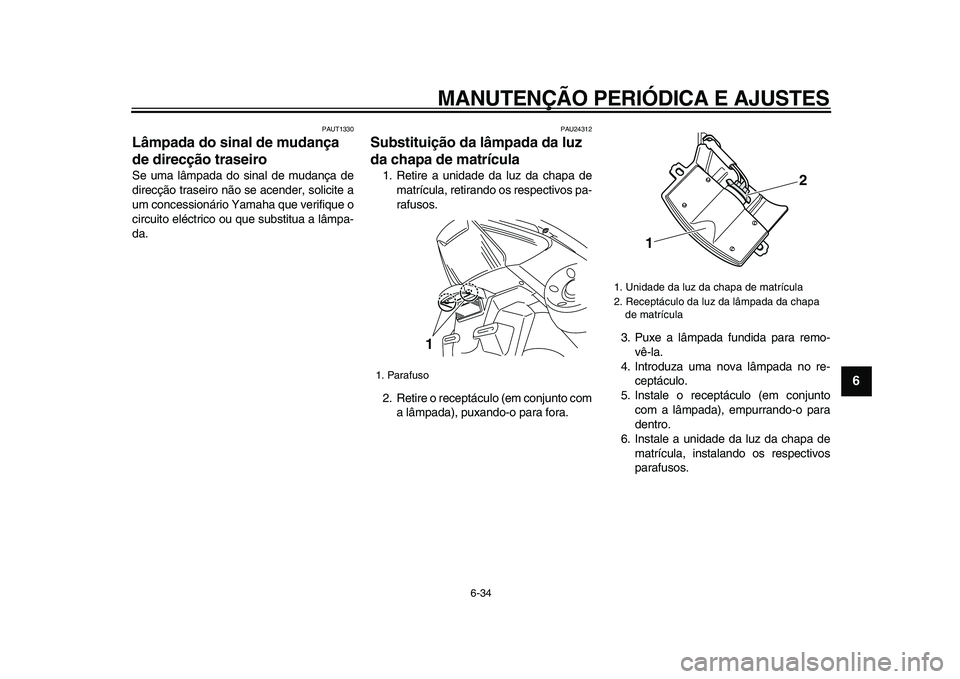 YAMAHA TMAX 2009 Manual de utilização (in Portuguese)
MANUTENÇÃO PERIÓDICA E AJUSTES
6-34
2
3
4
5
67
8
9
PAUT1330
Lâmpada do sinal de mudança
de direcção traseiro
Se uma lâmpada do sinal de mudança de
direcção traseiro não se acender YAMAHA TMAX 2009 Manual de utilização (in Portuguese)
MANUTENÇÃO PERIÓDICA E AJUSTES
6-34
2
3
4
5
67
8
9
PAUT1330
Lâmpada do sinal de mudança
de direcção traseiro
Se uma lâmpada do sinal de mudança de
direcção traseiro não se acender