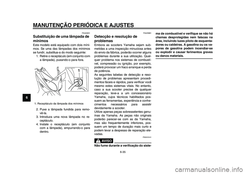YAMAHA TMAX 2009 Manual de utilização (in Portuguese)
MANUTENÇÃO PERIÓDICA E AJUSTES
6-35
1
2
3
4
5
6
7
8
9
PAU43231
Substituição de uma lâmpada de
mínimos
Este modelo está equipado com dois míni-
mos. Se uma das lâmpadas dos mínimos YAMAHA TMAX 2009 Manual de utilização (in Portuguese)
MANUTENÇÃO PERIÓDICA E AJUSTES
6-35
1
2
3
4
5
6
7
8
9
PAU43231
Substituição de uma lâmpada de
mínimos
Este modelo está equipado com dois míni-
mos. Se uma das lâmpadas dos mínimos