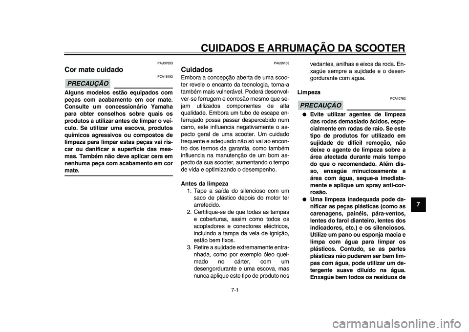YAMAHA TMAX 2009 Manual de utilização (in Portuguese)
7-1
2
3
4
5
6
78
9
CUIDADOS E ARRUMAÇÃO DA SCOOTER
PAU37833
Cor mate cuidado
PRECAUÇÃO
PCA15192
Alguns modelos estão equipados com
peças com acabamento em cor mate.
Consulte um conce YAMAHA TMAX 2009 Manual de utilização (in Portuguese)
7-1
2
3
4
5
6
78
9
CUIDADOS E ARRUMAÇÃO DA SCOOTER
PAU37833
Cor mate cuidado
PRECAUÇÃO
PCA15192
Alguns modelos estão equipados com
peças com acabamento em cor mate.
Consulte um conce