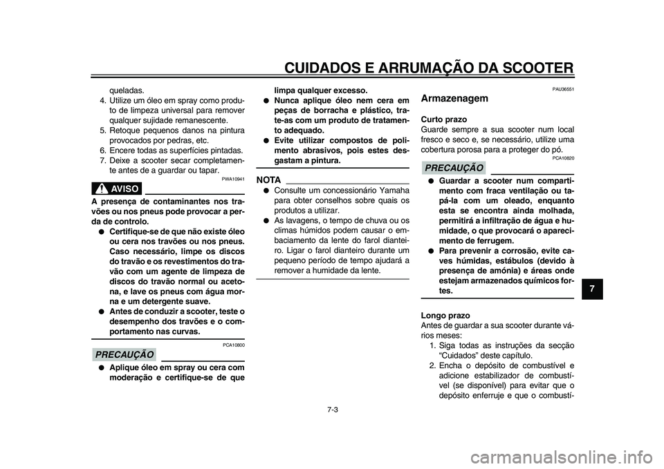 YAMAHA TMAX 2009 Manual de utilização (in Portuguese)
CUIDADOS E ARRUMAÇÃO DA SCOOTER
7-3
2
3
4
5
6
78
9
queladas.
4. Utilize um óleo em spray como produ-
to de limpeza universal para remover
qualquer sujidade remanescente.
5. Retoque pequenos d YAMAHA TMAX 2009 Manual de utilização (in Portuguese)
CUIDADOS E ARRUMAÇÃO DA SCOOTER
7-3
2
3
4
5
6
78
9
queladas.
4. Utilize um óleo em spray como produ-
to de limpeza universal para remover
qualquer sujidade remanescente.
5. Retoque pequenos d
