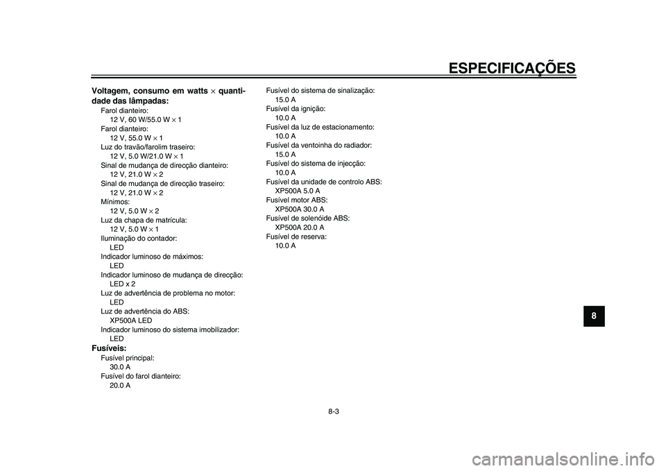YAMAHA TMAX 2009 Manual de utilização (in Portuguese)
ESPECIFICAÇÕES
8-3
2
3
4
5
6
7
89
Voltagem, consumo em watts
×
quanti-
dade das lâmpadas:
Farol dianteiro:
12 V, 60 W/55.0 W
×
1
Farol dianteiro:
12 V, 55.0 W
×
1
Luz do tra YAMAHA TMAX 2009 Manual de utilização (in Portuguese)
ESPECIFICAÇÕES
8-3
2
3
4
5
6
7
89
Voltagem, consumo em watts
×
quanti-
dade das lâmpadas:
Farol dianteiro:
12 V, 60 W/55.0 W
×
1
Farol dianteiro:
12 V, 55.0 W
×
1
Luz do tra