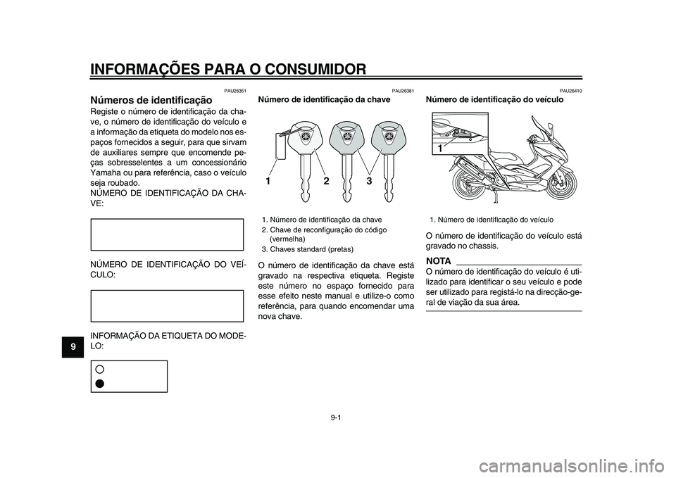 YAMAHA TMAX 2009 Manual de utilização (in Portuguese)
9-1
1
2
3
4
5
6
7
8
9
INFORMAÇÕES PARA O CONSUMIDOR
PAU26351
Números de identificação
Registe o número de identificação da cha-
ve, o número de identificação do veículo e
a inform YAMAHA TMAX 2009 Manual de utilização (in Portuguese)
9-1
1
2
3
4
5
6
7
8
9
INFORMAÇÕES PARA O CONSUMIDOR
PAU26351
Números de identificação
Registe o número de identificação da cha-
ve, o número de identificação do veículo e
a inform