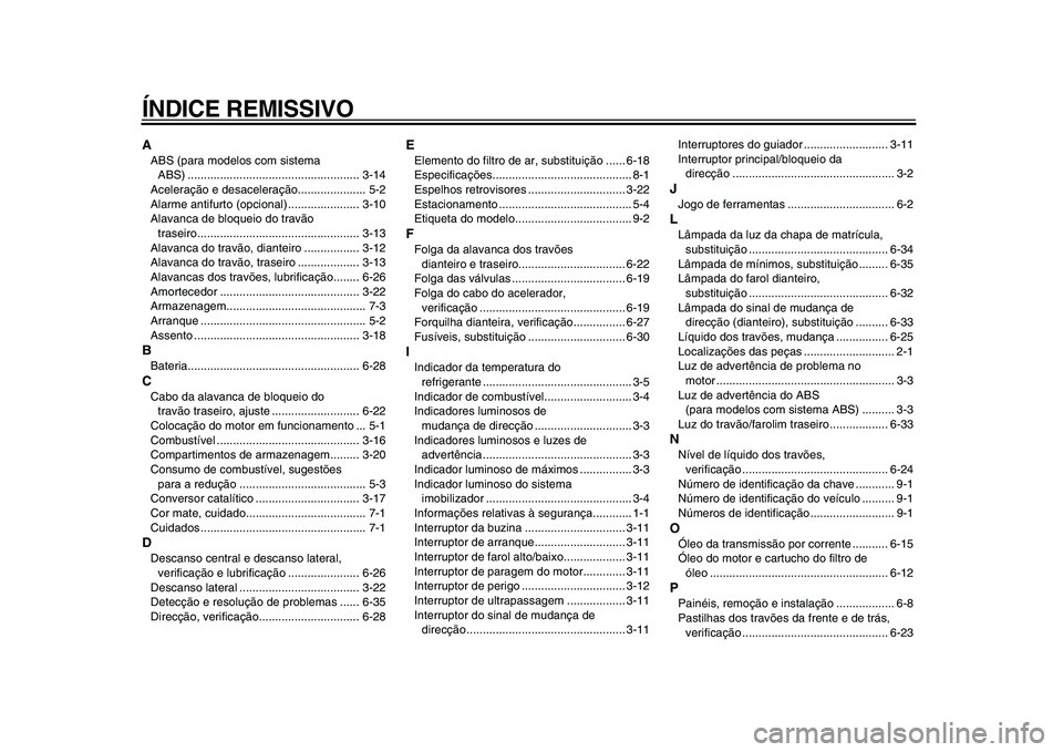 YAMAHA TMAX 2009 Manual de utilização (in Portuguese)
ÍNDICE REMISSIVO
A
ABS (para modelos com sistema
ABS) ..................................................... 3-14
Aceleração e desaceleração..................... 5-2
Alarme antifurto (opciona YAMAHA TMAX 2009 Manual de utilização (in Portuguese)
ÍNDICE REMISSIVO
A
ABS (para modelos com sistema
ABS) ..................................................... 3-14
Aceleração e desaceleração..................... 5-2
Alarme antifurto (opciona