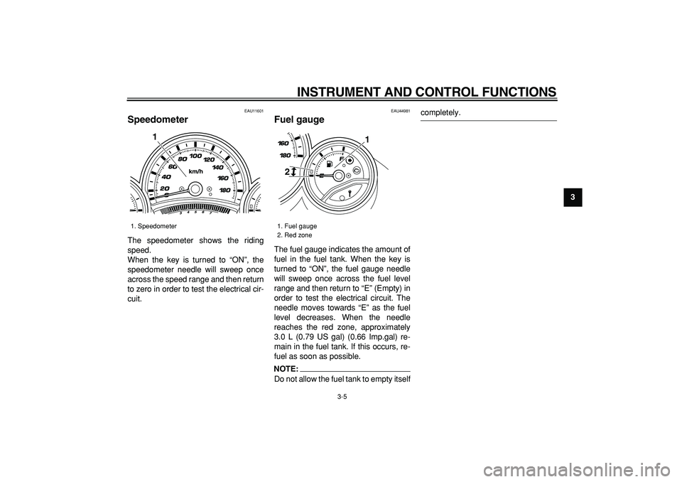 YAMAHA TMAX 2008 Owners Manual  
INSTRUMENT AND CONTROL FUNCTIONS 
3-5 
2
34
5
6
7
8
9
 
EAU11601 
Speedometer  
The speedometer shows the riding
speed.
When the key is turned to “ON”, the
speedometer needle will sweep once
acr
