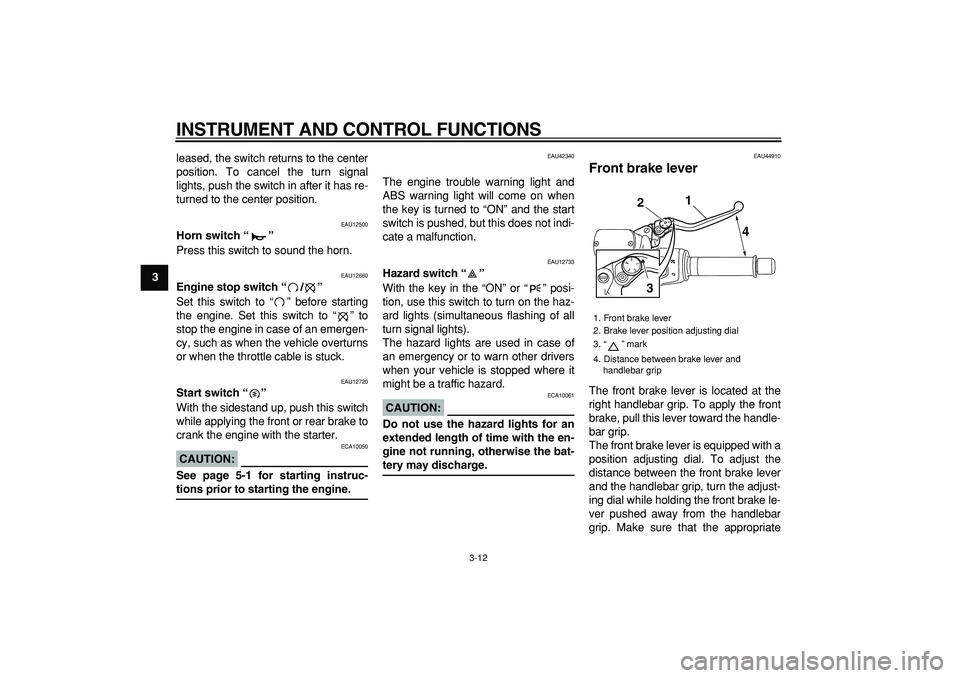 YAMAHA TMAX 2008 User Guide  
INSTRUMENT AND CONTROL FUNCTIONS 
3-12 
1
2
3
4
5
6
7
8
9 
leased, the switch returns to the center
position. To cancel the turn signal
lights, push the switch in after it has re-
turned to the cent