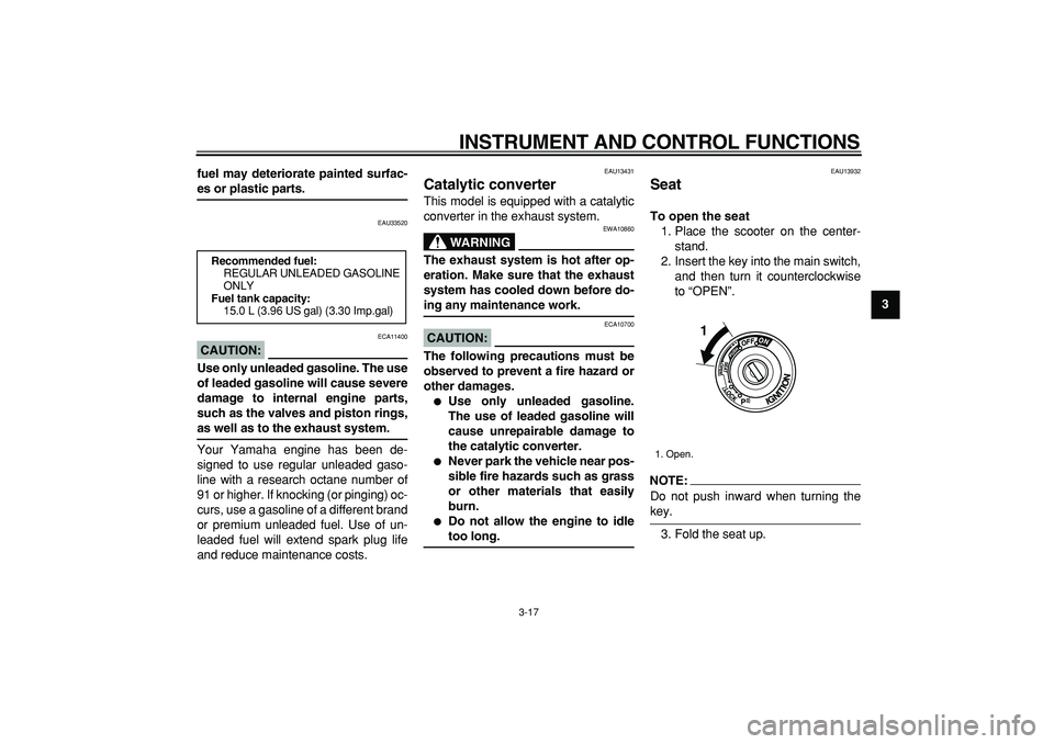 YAMAHA TMAX 2008 User Guide  
INSTRUMENT AND CONTROL FUNCTIONS 
3-17 
2
34
5
6
7
8
9 fuel may deteriorate painted surfac-
 
es or plastic parts. 
EAU33520
CAUTION:
 
 ECA11400 
Use only unleaded gasoline. The use
of leaded gasol