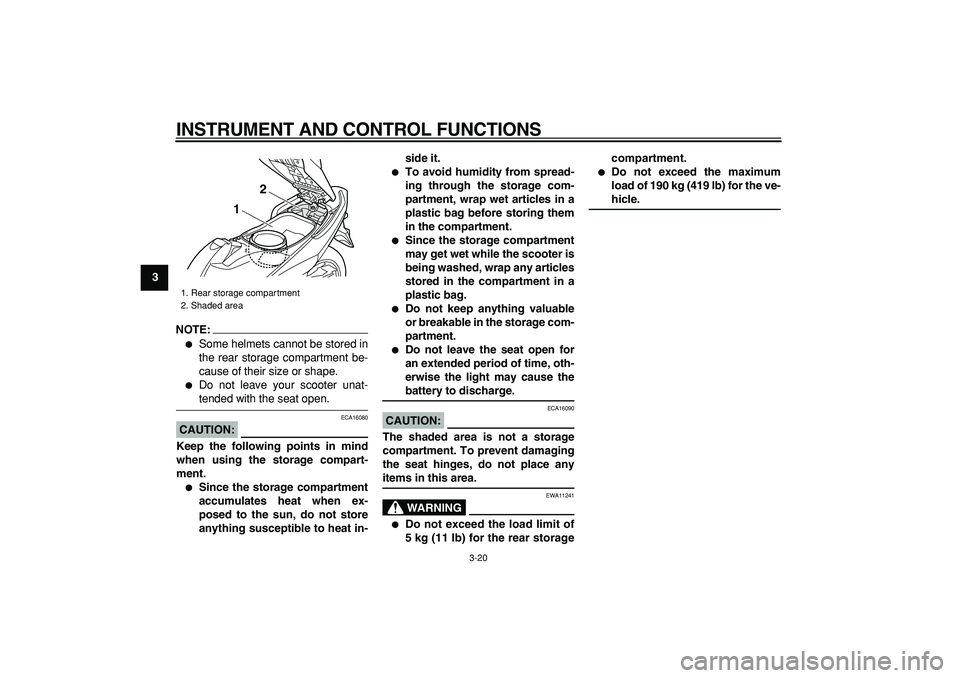 YAMAHA TMAX 2008 Owners Guide  
INSTRUMENT AND CONTROL FUNCTIONS 
3-20 
1
2
3
4
5
6
7
8
9
NOTE:
 
 
Some helmets cannot be stored in
the rear storage compartment be-
cause of their size or shape. 
 
Do not leave your scooter una