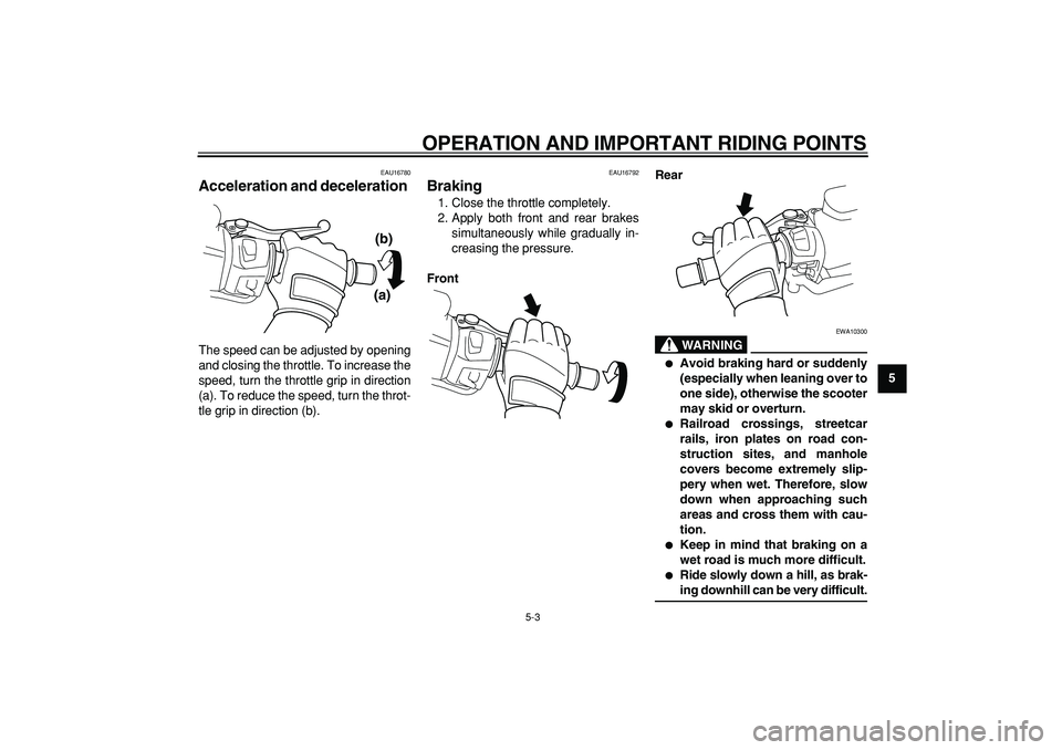 YAMAHA TMAX 2008 Service Manual  
OPERATION AND IMPORTANT RIDING POINTS 
5-3 
2
3
4
56
7
8
9
 
EAU16780 
Acceleration and deceleration  
The speed can be adjusted by opening
and closing the throttle. To increase the
speed, turn the 