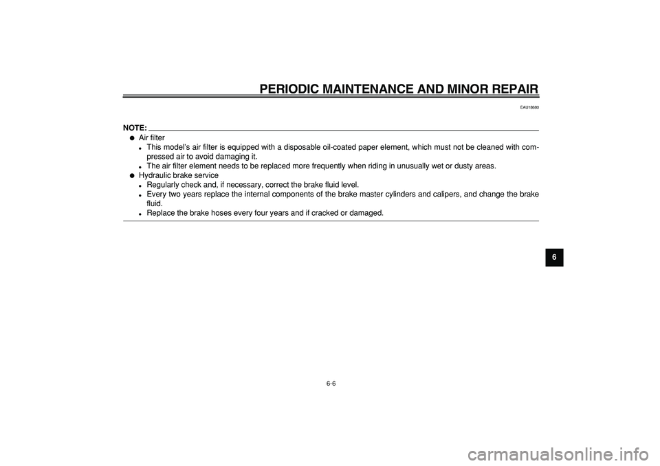 YAMAHA TMAX 2008 Workshop Manual  
PERIODIC MAINTENANCE AND MINOR REPAIR 
6-6 
2
3
4
5
67
8
9
 
EAU18680
NOTE:
 
 
Air filter 
 
This model’s air filter is equipped with a disposable oil-coated paper element, which must not be cl