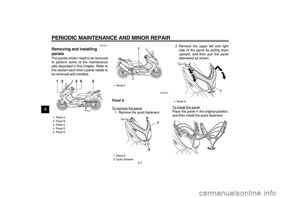 YAMAHA TMAX 2008 Workshop Manual  
PERIODIC MAINTENANCE AND MINOR REPAIR 
6-7 
1
2
3
4
5
6
7
8
9
 
EAU18771 
Removing and installing 
panels  
The panels shown need to be removed
to perform some of the maintenance
jobs described in t