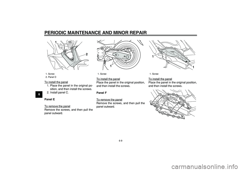 YAMAHA TMAX 2008 Workshop Manual  
PERIODIC MAINTENANCE AND MINOR REPAIR 
6-9 
1
2
3
4
5
6
7
8
9 
To install the panel
1. Place the panel in the original po-
sition, and then install the screws.
2. Install panel C. 
Panel E 
To remov