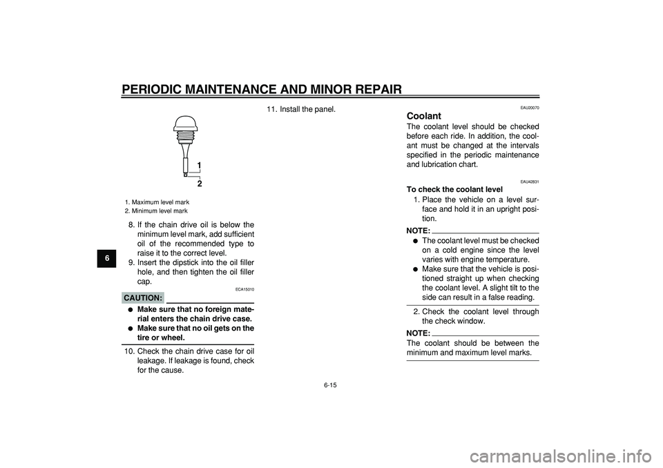 YAMAHA TMAX 2008 Owners Manual  
PERIODIC MAINTENANCE AND MINOR REPAIR 
6-15 
1
2
3
4
5
6
7
8
9 
8. If the chain drive oil is below the
minimum level mark, add sufficient
oil of the recommended type to
raise it to the correct level