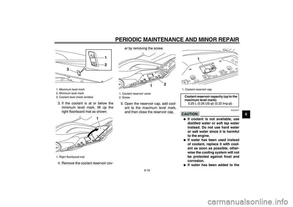 YAMAHA TMAX 2008 Owners Manual  
PERIODIC MAINTENANCE AND MINOR REPAIR 
6-16 
2
3
4
5
67
8
9  
3. If the coolant is at or below the
minimum level mark, lift up the
right floorboard mat as shown.
4. Remove the coolant reservoir cov-