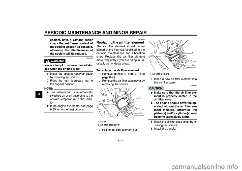 YAMAHA TMAX 2008 Owners Guide  
PERIODIC MAINTENANCE AND MINOR REPAIR 
6-17 
1
2
3
4
5
6
7
8
9coolant, have a Yamaha dealer
check the antifreeze content of
the coolant as soon as possible,
otherwise the effectiveness of
 
the cool