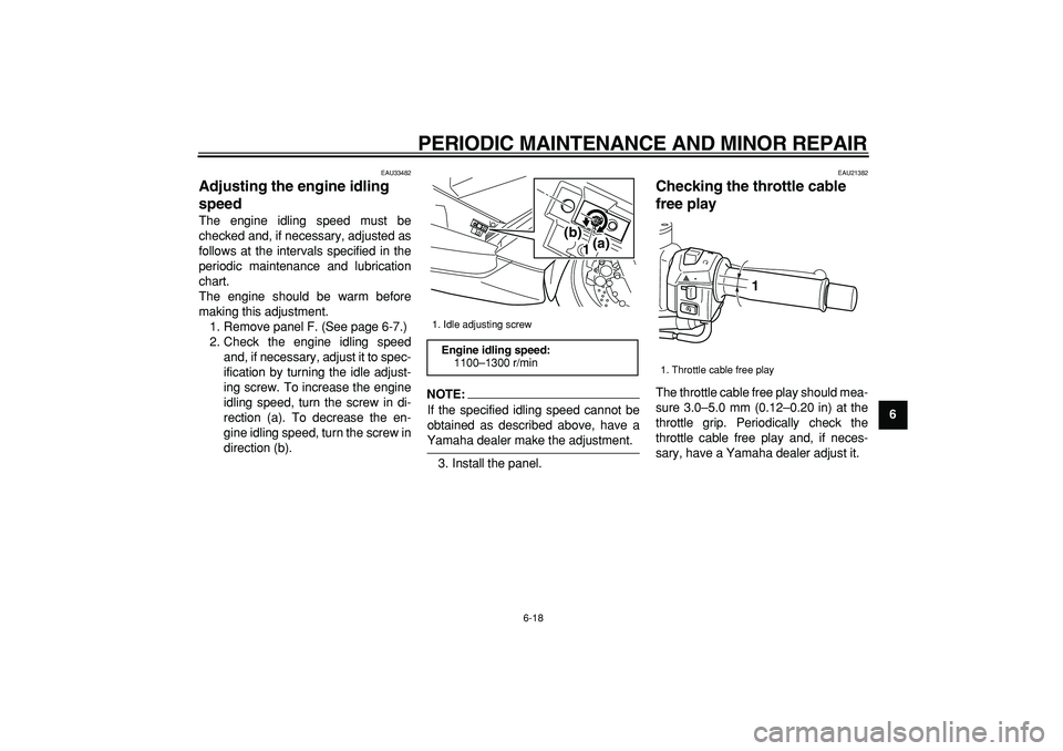 YAMAHA TMAX 2008 Owners Guide  
PERIODIC MAINTENANCE AND MINOR REPAIR 
6-18 
2
3
4
5
67
8
9
 
EAU33482 
Adjusting the engine idling 
speed  
The engine idling speed must be
checked and, if necessary, adjusted as
follows at the int