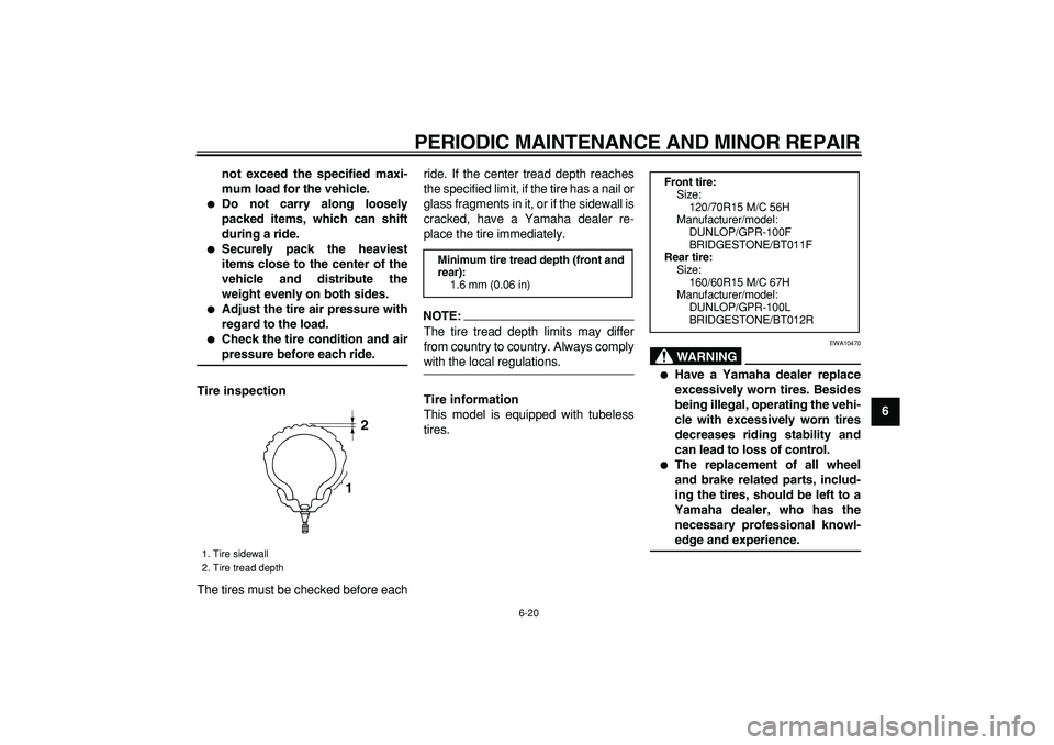 YAMAHA TMAX 2008  Owners Manual  
PERIODIC MAINTENANCE AND MINOR REPAIR 
6-20 
2
3
4
5
67
8
9 not exceed the specified maxi-
mum load for the vehicle.
 
 
Do not carry along loosely
packed items, which can shift
during a ride. 
 
