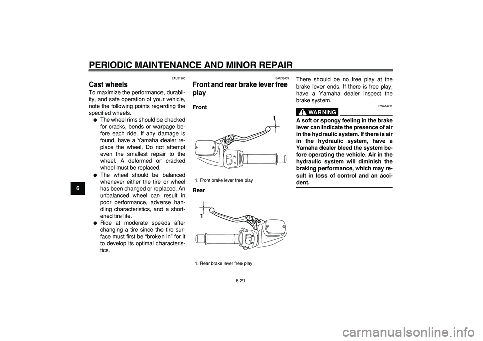 YAMAHA TMAX 2008 Repair Manual  
PERIODIC MAINTENANCE AND MINOR REPAIR 
6-21 
1
2
3
4
5
6
7
8
9
 
EAU21960 
Cast wheels  
To maximize the performance, durabil-
ity, and safe operation of your vehicle,
note the following points rega