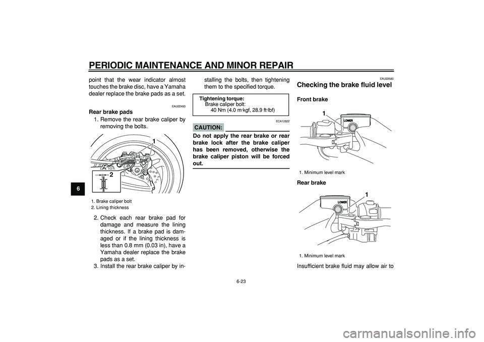 YAMAHA TMAX 2008 Repair Manual  
PERIODIC MAINTENANCE AND MINOR REPAIR 
6-23 
1
2
3
4
5
6
7
8
9 
point that the wear indicator almost
touches the brake disc, have a Yamaha
dealer replace the brake pads as a set.
 
EAU22493 
Rear br