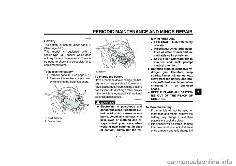 YAMAHA TMAX 2008 Manual PDF  
PERIODIC MAINTENANCE AND MINOR REPAIR 
6-28 
2
3
4
5
67
8
9
 
EAU45030 
Battery  
The battery is located under panel B.
(See page 6-7.)
This model is equipped with a
sealed-type (MF) battery, which 