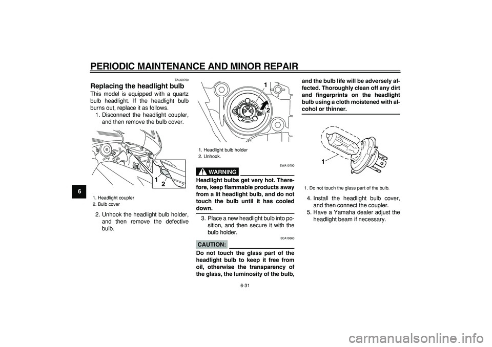 YAMAHA TMAX 2008 Manual PDF  
PERIODIC MAINTENANCE AND MINOR REPAIR 
6-31 
1
2
3
4
5
6
7
8
9
 
EAU23760 
Replacing the headlight bulb  
This model is equipped with a quartz
bulb headlight. If the headlight bulb
burns out, replac