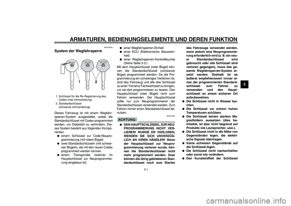 YAMAHA TMAX 2008  Betriebsanleitungen (in German)  
3-1 
2
34
5
6
7
8
9
 
ARMATUREN, BEDIENUNGSELEMENTE UND DEREN FUNKTION 
GAU10974 
System der Wegfahrsperre  
Dieses Fahrzeug ist mit einem Wegfahr-
sperren-System ausgestattet, wobei die
Standardsch