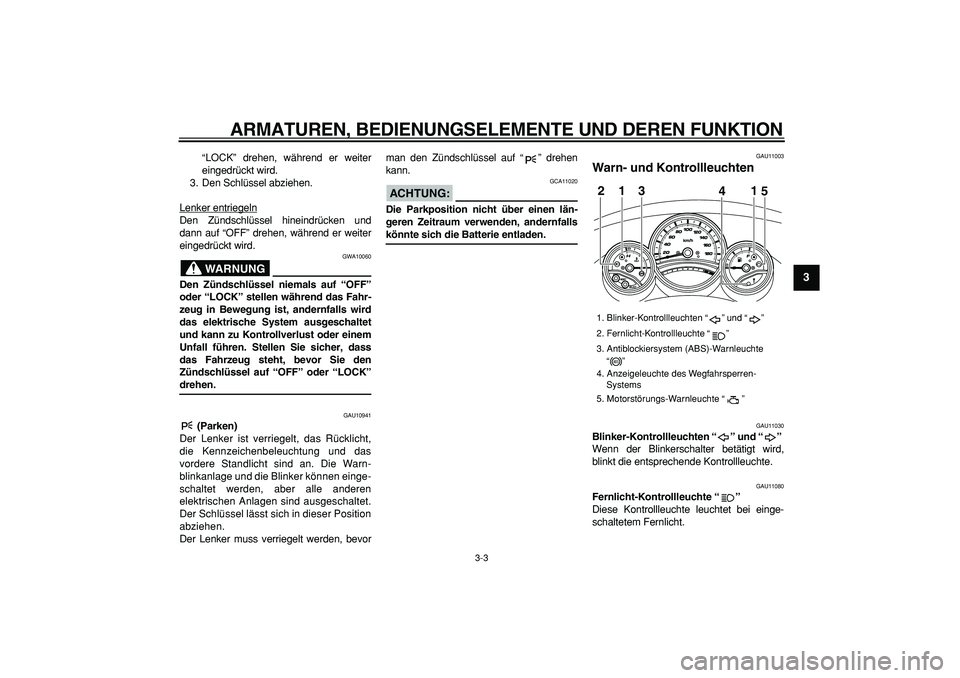 YAMAHA TMAX 2008  Betriebsanleitungen (in German)  
ARMATUREN, BEDIENUNGSELEMENTE UND DEREN FUNKTION 
3-3 
2
34
5
6
7
8
9
 
“LOCK” drehen, während er weiter
eingedrückt wird.
3. Den Schlüssel abziehen.
Lenker entriegeln
Den Zündschlüssel hin