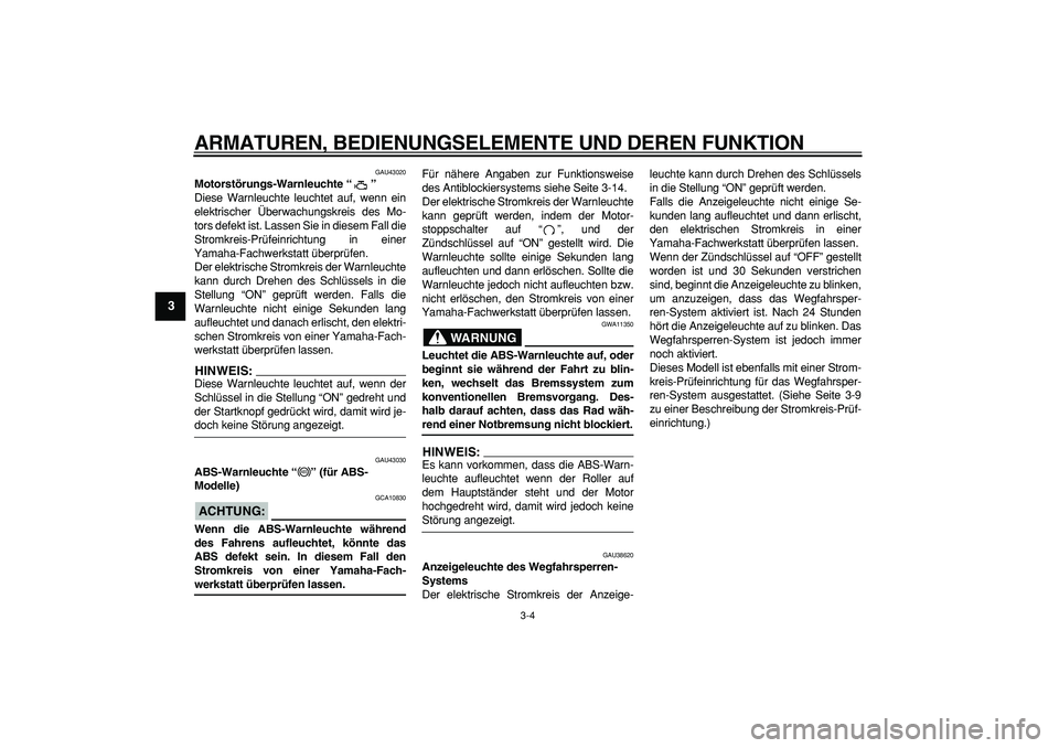 YAMAHA TMAX 2008  Betriebsanleitungen (in German)  
ARMATUREN, BEDIENUNGSELEMENTE UND DEREN FUNKTION 
3-4 
1
2
3
4
5
6
7
8
9
 
GAU43020 
Motorstörungs-Warnleuchte “”  
Diese Warnleuchte leuchtet auf, wenn ein
elektrischer Überwachungskreis des 