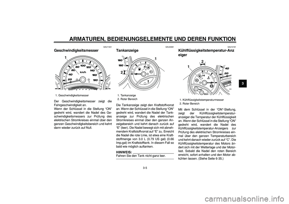 YAMAHA TMAX 2008  Betriebsanleitungen (in German)  
ARMATUREN, BEDIENUNGSELEMENTE UND DEREN FUNKTION 
3-5 
2
34
5
6
7
8
9
 
GAU11601 
Geschwindigkeitsmesser  
Der Geschwindigkeitsmesser zeigt die
Fahrgeschwindigkeit an.
Wenn der Schlüssel in die Ste