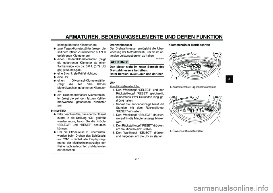 YAMAHA TMAX 2008  Betriebsanleitungen (in German)  
ARMATUREN, BEDIENUNGSELEMENTE UND DEREN FUNKTION 
3-7 
2
34
5
6
7
8
9
 
samt gefahrenen Kilometer an) 
 
zwei Tageskilometerzähler (zeigen die
seit dem letzten Zurücksetzen auf Null
gefahrenen Ki