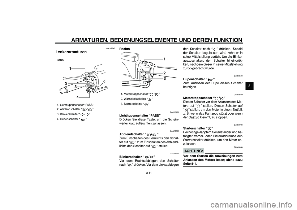 YAMAHA TMAX 2008  Betriebsanleitungen (in German)  
ARMATUREN, BEDIENUNGSELEMENTE UND DEREN FUNKTION 
3-11 
2
34
5
6
7
8
9
 
GAU12347 
Lenkerarmaturen  
LinksRechts 
GAU12360 
Lichthupenschalter “PASS”   
Drücken Sie diese Taste, um die Schein-

