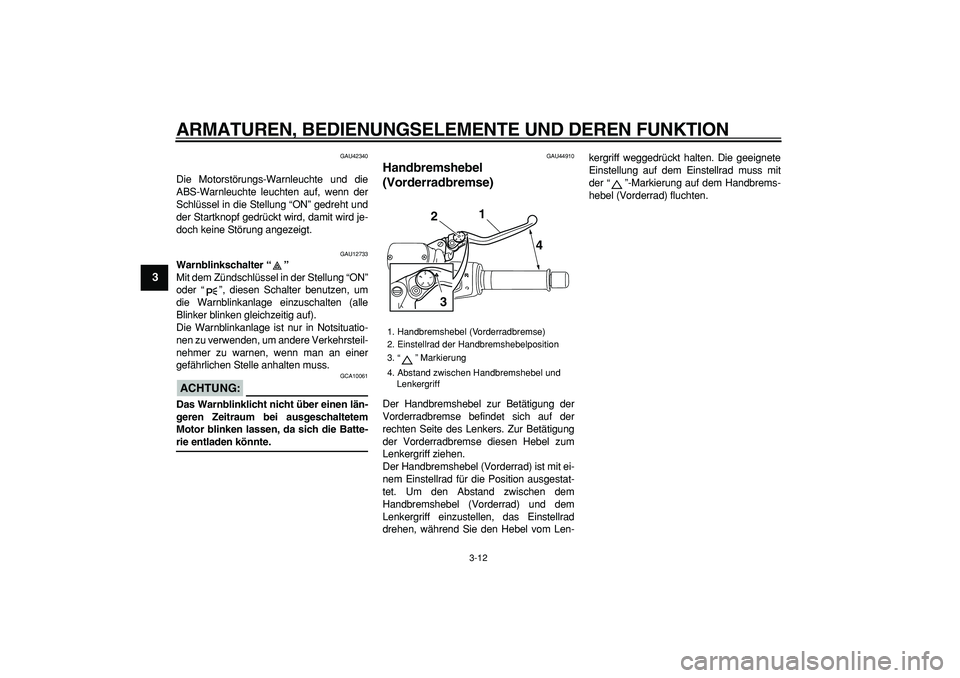 YAMAHA TMAX 2008  Betriebsanleitungen (in German)  
ARMATUREN, BEDIENUNGSELEMENTE UND DEREN FUNKTION 
3-12 
1
2
3
4
5
6
7
8
9
 
GAU42340 
Die Motorstörungs-Warnleuchte und die
ABS-Warnleuchte leuchten auf, wenn der
Schlüssel in die Stellung “ON