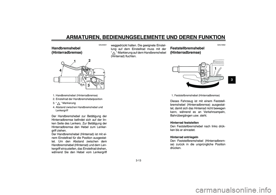 YAMAHA TMAX 2008  Betriebsanleitungen (in German)  
ARMATUREN, BEDIENUNGSELEMENTE UND DEREN FUNKTION 
3-13 
2
34
5
6
7
8
9
 
GAU44921 
Handbremshebel 
(Hinterradbremse)  
Der Handbremshebel zur Betätigung der
Hinterradbremse befindet sich auf der li