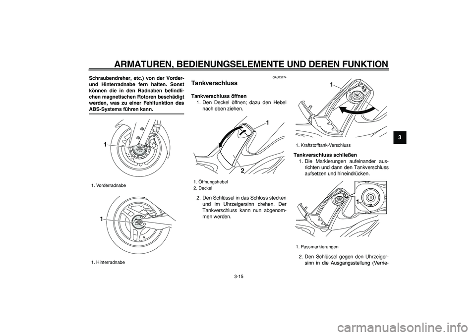 YAMAHA TMAX 2008  Betriebsanleitungen (in German)  
ARMATUREN, BEDIENUNGSELEMENTE UND DEREN FUNKTION 
3-15 
2
34
5
6
7
8
9
 
Schraubendreher, etc.) von der Vorder-
und Hinterradnabe fern halten. Sonst
können die in den Radnaben befindli-
chen magnet