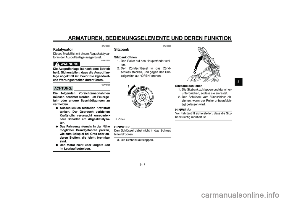 YAMAHA TMAX 2008  Betriebsanleitungen (in German)  
ARMATUREN, BEDIENUNGSELEMENTE UND DEREN FUNKTION 
3-17 
2
34
5
6
7
8
9
 
GAU13431 
Katalysator  
Dieses Modell ist mit einem Abgaskatalysa-
tor in der Auspuffanlage ausgerüstet.
WARNUNG
 
GWA10860 