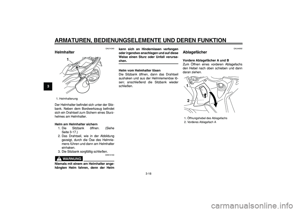 YAMAHA TMAX 2008  Betriebsanleitungen (in German)  
ARMATUREN, BEDIENUNGSELEMENTE UND DEREN FUNKTION 
3-18 
1
2
3
4
5
6
7
8
9
 
GAU14340 
Helmhalter  
Der Helmhalter befindet sich unter der Sitz-
bank. Neben dem Bordwerkzeug befindet
sich ein Drahtse