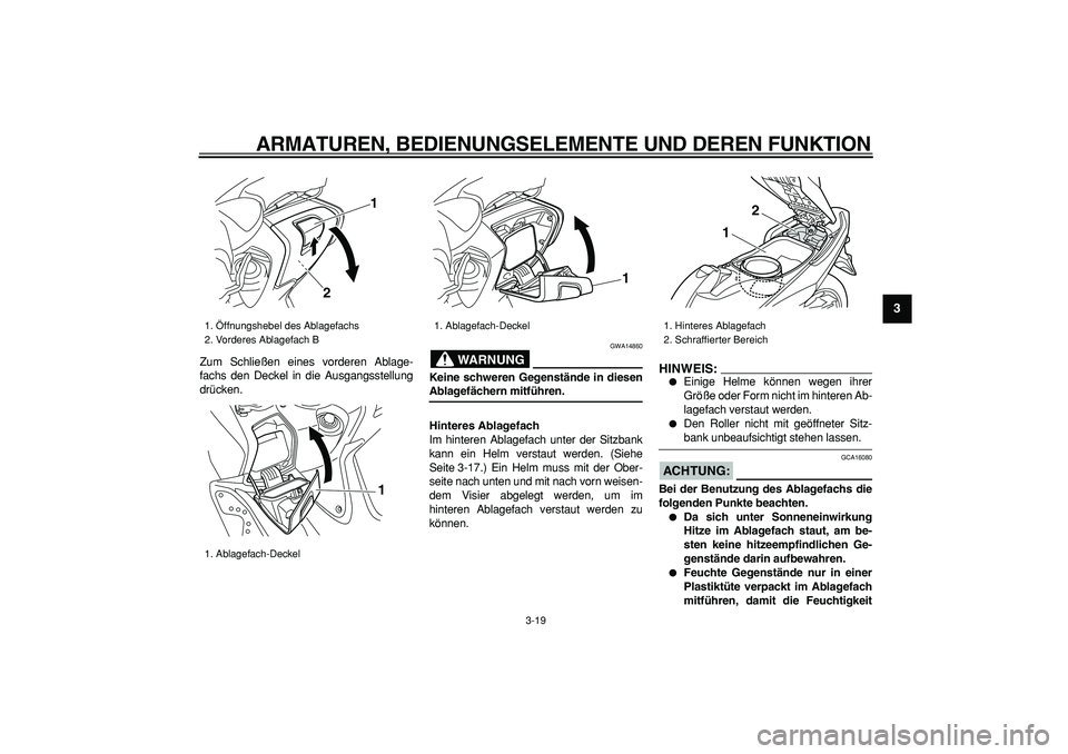 YAMAHA TMAX 2008  Betriebsanleitungen (in German)  
ARMATUREN, BEDIENUNGSELEMENTE UND DEREN FUNKTION 
3-19 
2
34
5
6
7
8
9
 
Zum Schließen eines vorderen Ablage-
fachs den Deckel in die Ausgangsstellung
drücken.
WARNUNG
 
GWA14860 
Keine schweren G