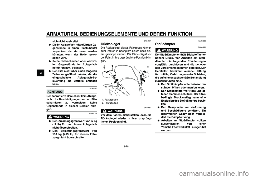 YAMAHA TMAX 2008  Betriebsanleitungen (in German)  
ARMATUREN, BEDIENUNGSELEMENTE UND DEREN FUNKTION 
3-20 
1
2
3
4
5
6
7
8
9
 
sich nicht ausbreitet. 
 
Die im Ablagefach mitgeführten Ge-
genstände in einen Plastikbeutel
verpacken, da sie nass we
