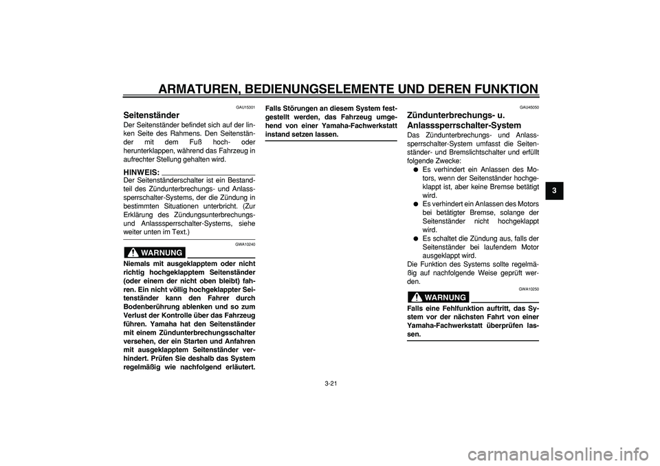 YAMAHA TMAX 2008  Betriebsanleitungen (in German)  
ARMATUREN, BEDIENUNGSELEMENTE UND DEREN FUNKTION 
3-21 
2
34
5
6
7
8
9
 
GAU15301 
Seitenständer  
Der Seitenständer befindet sich auf der lin-
ken Seite des Rahmens. Den Seitenstän-
der mit dem 