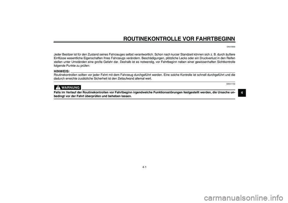 YAMAHA TMAX 2008  Betriebsanleitungen (in German)  
4-1 
2
3
45
6
7
8
9
 
ROUTINEKONTROLLE VOR FAHRTBEGINN 
GAU15593 
Jeder Besitzer ist für den Zustand seines Fahrzeuges selbst verantwortlich. Schon nach kurzer Standzeit können sich z. B. durch ä
