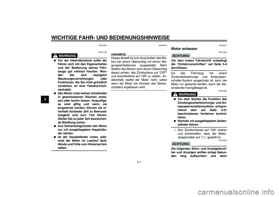 YAMAHA TMAX 2008  Betriebsanleitungen (in German)  
5-1 
1
2
3
4
5
6
7
8
9
 
WICHTIGE FAHR- UND BEDIENUNGSHINWEISE 
GAU15970
WARNUNG
 
GWA11250 
 
Vor der Inbetriebnahme sollte der
Fahrer sich mit den Eigenschaften
und der Bedienung seines Fahr-
zeu