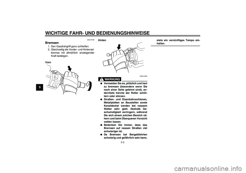 YAMAHA TMAX 2008  Betriebsanleitungen (in German)  
WICHTIGE FAHR- UND BEDIENUNGSHINWEISE 
5-3 
1
2
3
4
5
6
7
8
9
 
GAU16792 
Bremsen  
1. Den Gasdrehgriff ganz schließen.
2. Gleichzeitig die Vorder- und Hinterrad-
bremse mit allmählich ansteigende