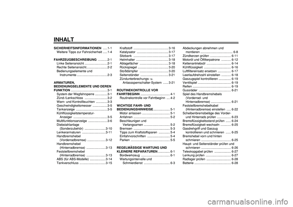 YAMAHA TMAX 2008  Betriebsanleitungen (in German)  
INHALT 
SICHERHEITSINFORMATIONEN 
 .....1-1
Weitere Tipps zur Fahrsicherheit .....1-4 
FAHRZEUGBESCHREIBUNG 
 ...........2-1
Linke Seitenansicht ..........................2-1
Rechte Seitenansicht...