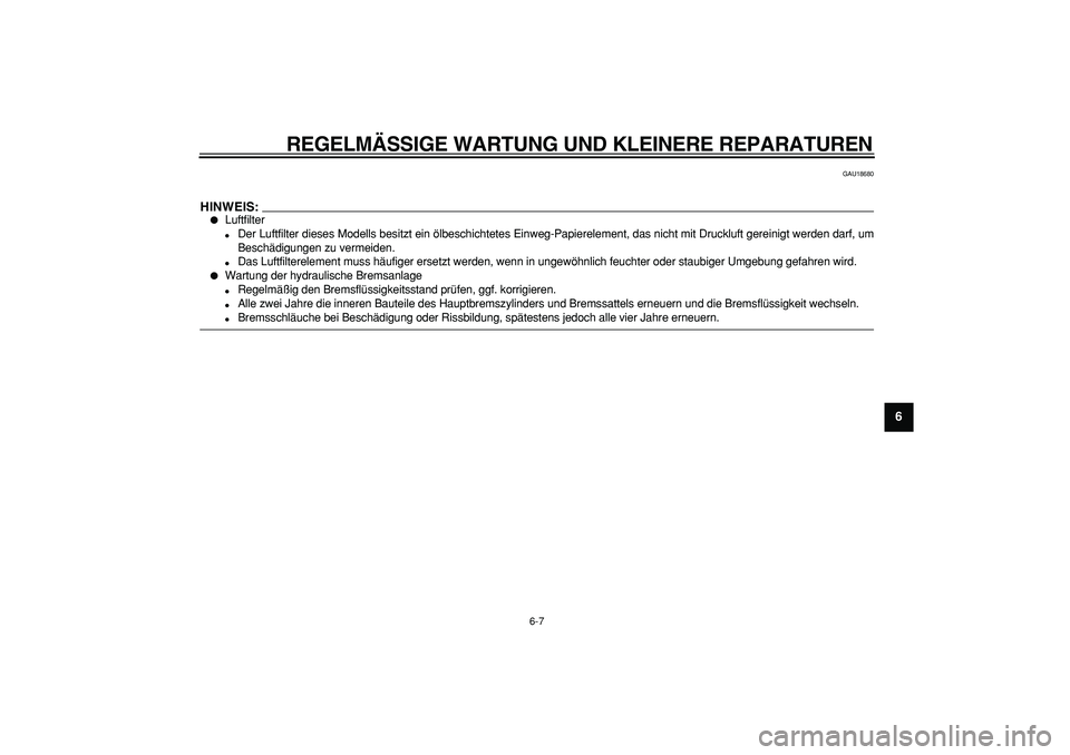 YAMAHA TMAX 2008  Betriebsanleitungen (in German)  
REGELMÄSSIGE WARTUNG UND KLEINERE REPARATUREN 
6-7 
2
3
4
5
67
8
9
 
GAU18680
HINWEIS:
 
 
Luftfilter 
 
Der Luftfilter dieses Modells besitzt ein ölbeschichtetes Einweg-Papierelement, das nicht